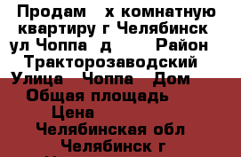 Продам 3-х комнатную квартиру г.Челябинск, ул.Чоппа, д.2   › Район ­ Тракторозаводский › Улица ­ Чоппа › Дом ­ 2 › Общая площадь ­ 65 › Цена ­ 2 370 000 - Челябинская обл., Челябинск г. Недвижимость » Квартиры продажа   